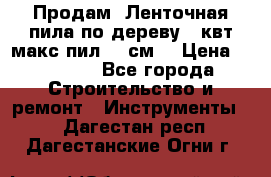  Продам  Ленточная пила по дереву 4 квт макс пил 42 см. › Цена ­ 60 000 - Все города Строительство и ремонт » Инструменты   . Дагестан респ.,Дагестанские Огни г.